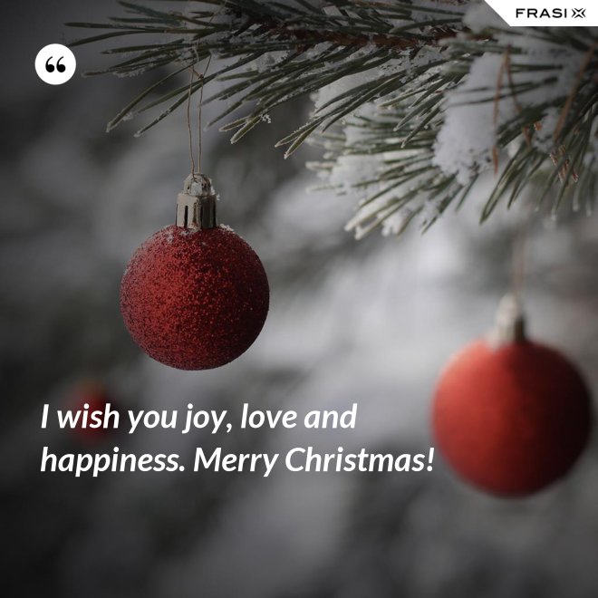 I wish you joy, love and happiness. Merry Christmas! - Anonimo
