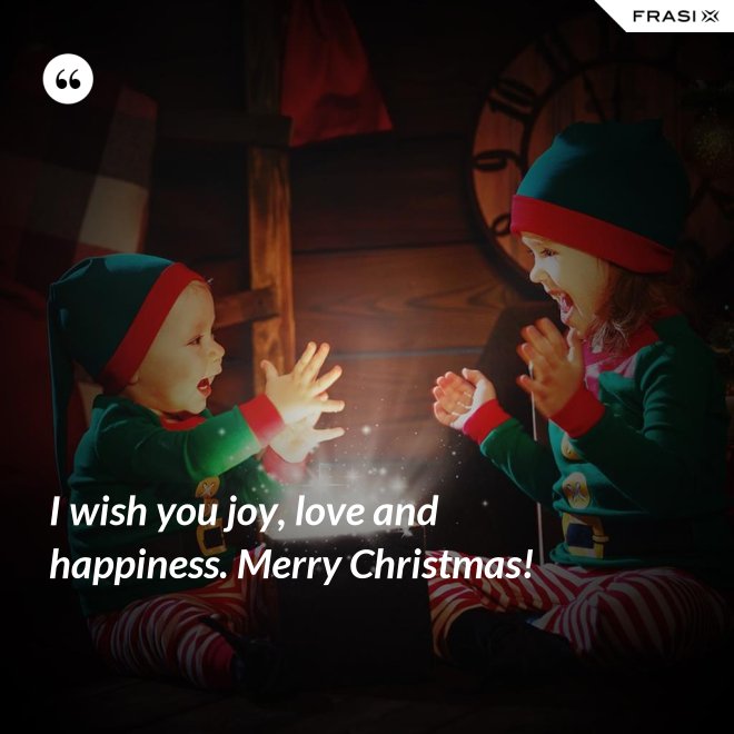 I wish you joy, love and happiness. Merry Christmas! - Anonimo