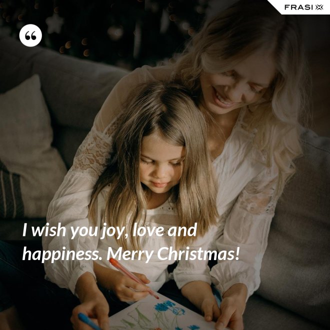 I wish you joy, love and happiness. Merry Christmas! - Anonimo