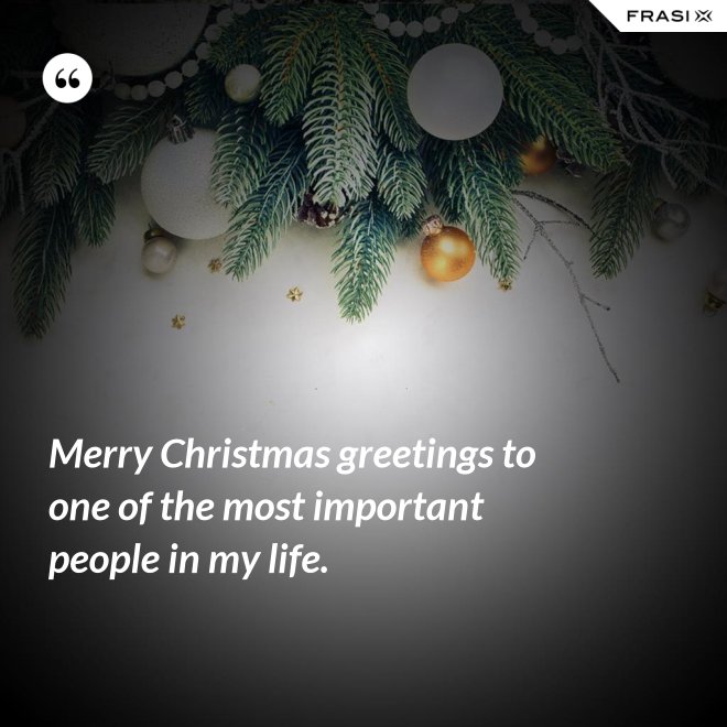 Merry Christmas greetings to one of the most important people in my life. - Anonimo