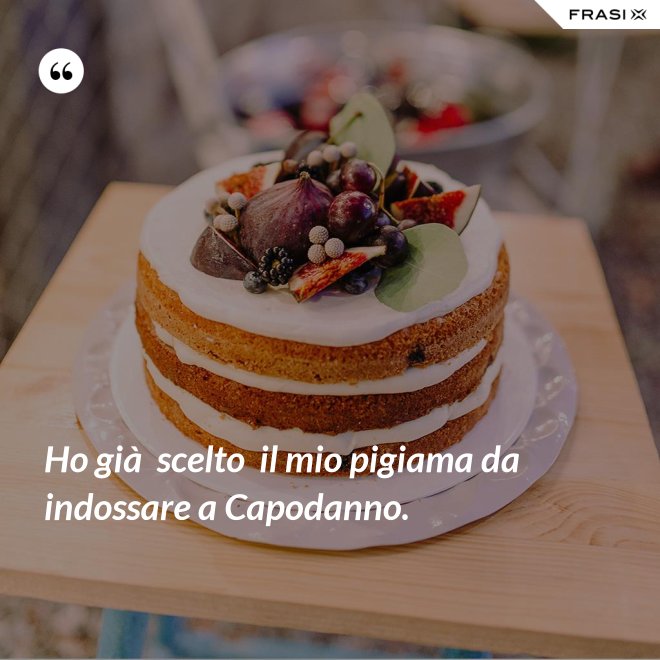Ho già  scelto  il mio pigiama da indossare a Capodanno. - Anonimo