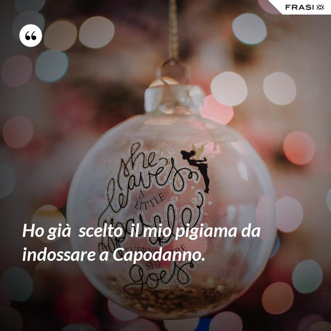 Ho già  scelto  il mio pigiama da indossare a Capodanno. - Anonimo