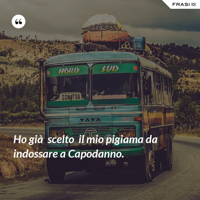 Ho già  scelto  il mio pigiama da indossare a Capodanno. - Anonimo