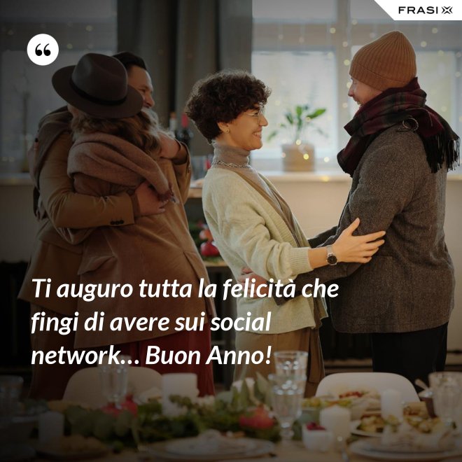 Ti auguro tutta la felicità che fingi di avere sui social network… Buon Anno! - Anonimo