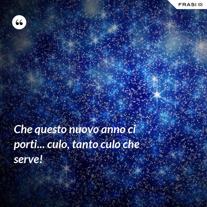 Che questo nuovo anno ci porti... culo, tanto culo che serve! - Anonimo