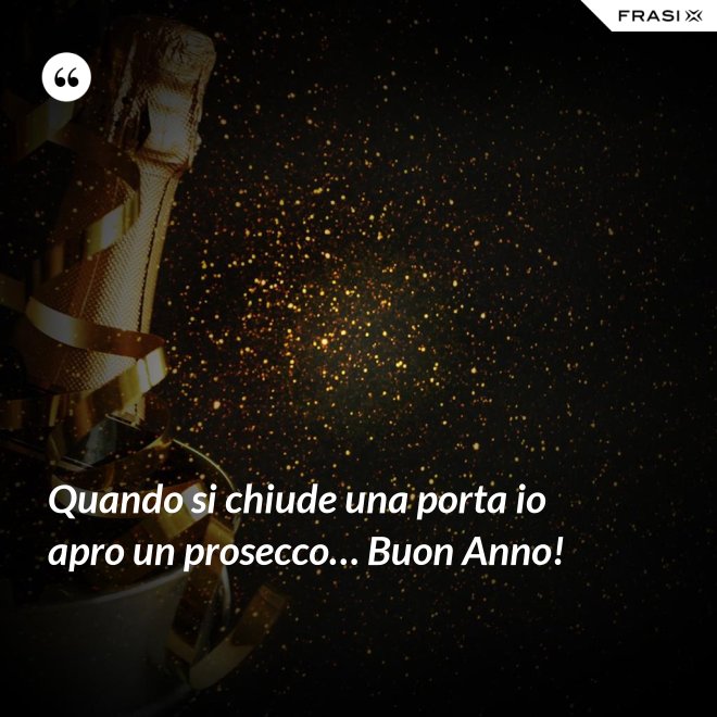 Quando si chiude una porta io apro un prosecco… Buon Anno! - Anonimo