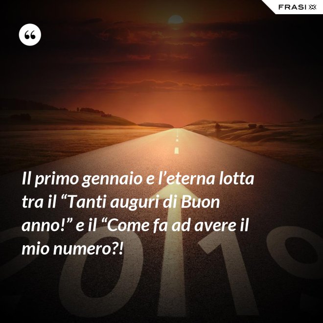 Il primo gennaio e l’eterna lotta tra il “Tanti auguri di Buon anno!” e il “Come fa ad avere il mio numero?! - Anonimo