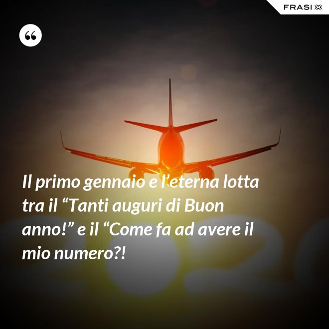Il primo gennaio e l’eterna lotta tra il “Tanti auguri di Buon anno!” e il “Come fa ad avere il mio numero?! - Anonimo