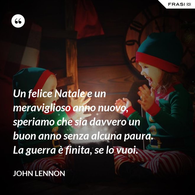 Un felice Natale e un meraviglioso anno nuovo, speriamo che sia davvero un buon anno senza alcuna paura. La guerra è finita, se lo vuoi. - John Lennon