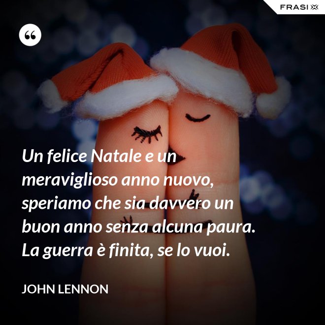 Un felice Natale e un meraviglioso anno nuovo, speriamo che sia davvero un buon anno senza alcuna paura. La guerra è finita, se lo vuoi. - John Lennon