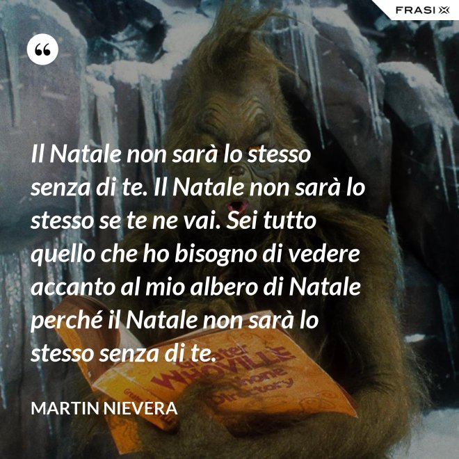 Il Natale non sarà lo stesso senza di te. Il Natale non sarà lo stesso se te ne vai. Sei tutto quello che ho bisogno di vedere accanto al mio albero di Natale perché il Natale non sarà lo stesso senza di te. - Martin Nievera