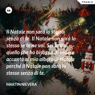 Il Natale non sarà lo stesso senza di te. Il Natale non sarà lo stesso se te ne vai. Sei tutto quello che ho bisogno di vedere accanto al mio albero di Natale perché il Natale non sarà lo stesso senza di te. - Martin Nievera