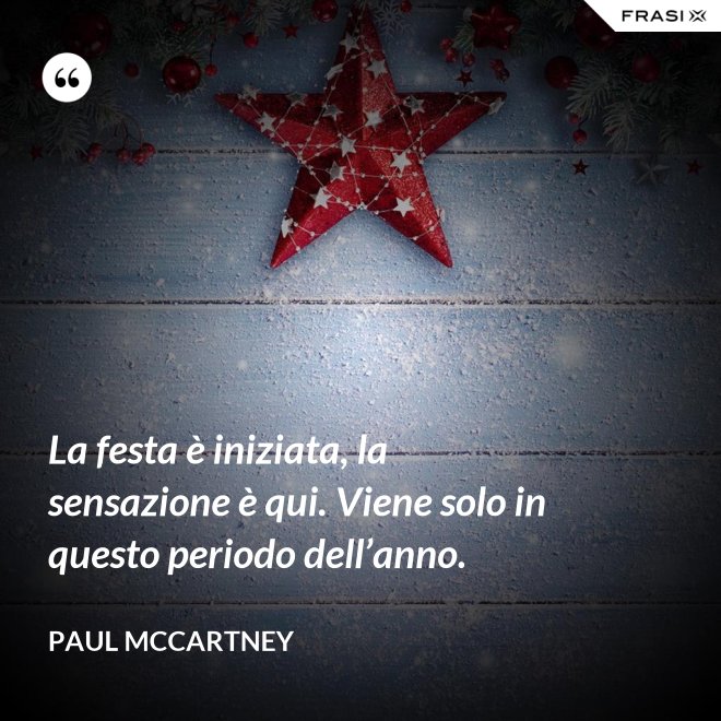 La festa è iniziata, la sensazione è qui. Viene solo in questo periodo dell’anno. - Paul McCartney