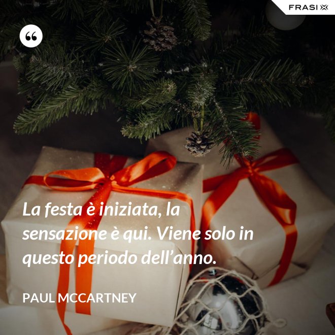 La festa è iniziata, la sensazione è qui. Viene solo in questo periodo dell’anno. - Paul McCartney