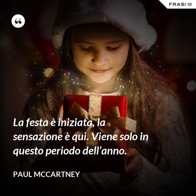 La festa è iniziata, la sensazione è qui. Viene solo in questo periodo dell’anno. - Paul McCartney