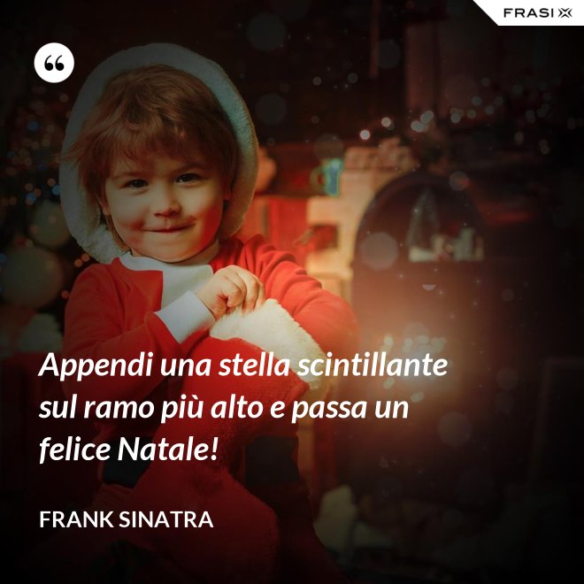 Appendi una stella scintillante sul ramo più alto e passa un felice Natale! - Frank Sinatra