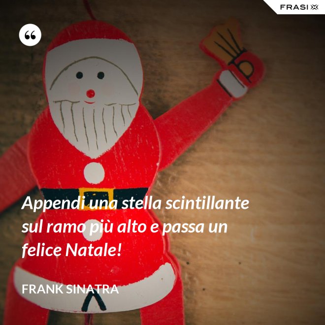 Appendi una stella scintillante sul ramo più alto e passa un felice Natale! - Frank Sinatra