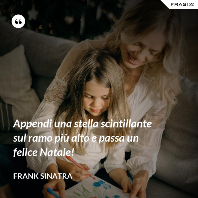 Appendi una stella scintillante sul ramo più alto e passa un felice Natale! - Frank Sinatra