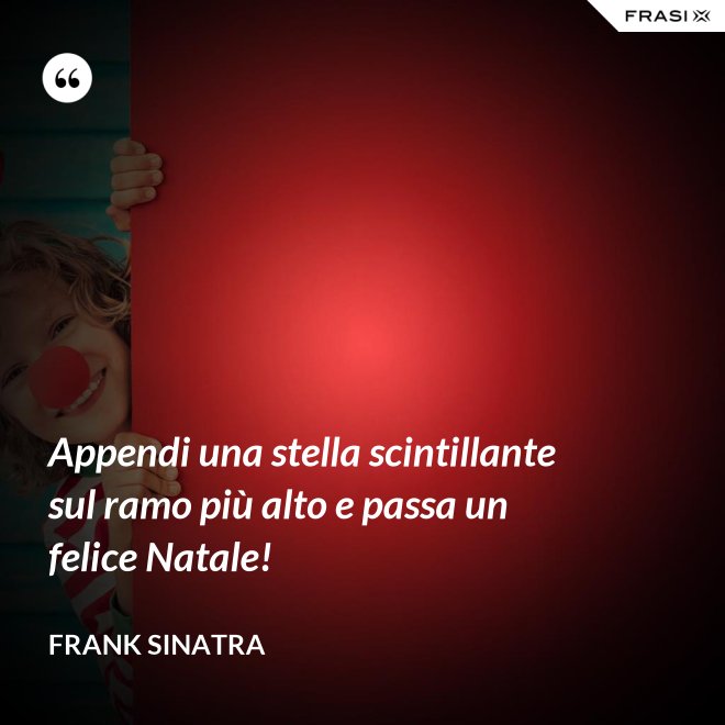 Appendi una stella scintillante sul ramo più alto e passa un felice Natale! - Frank Sinatra