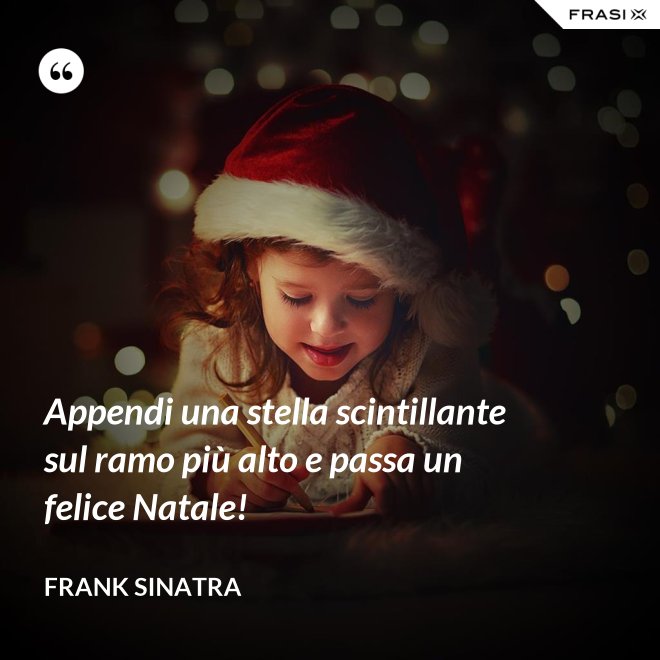 Appendi una stella scintillante sul ramo più alto e passa un felice Natale! - Frank Sinatra