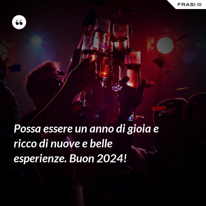 Possa essere un anno di gioia e ricco di nuove e belle esperienze. Buon 2024! - Anonimo