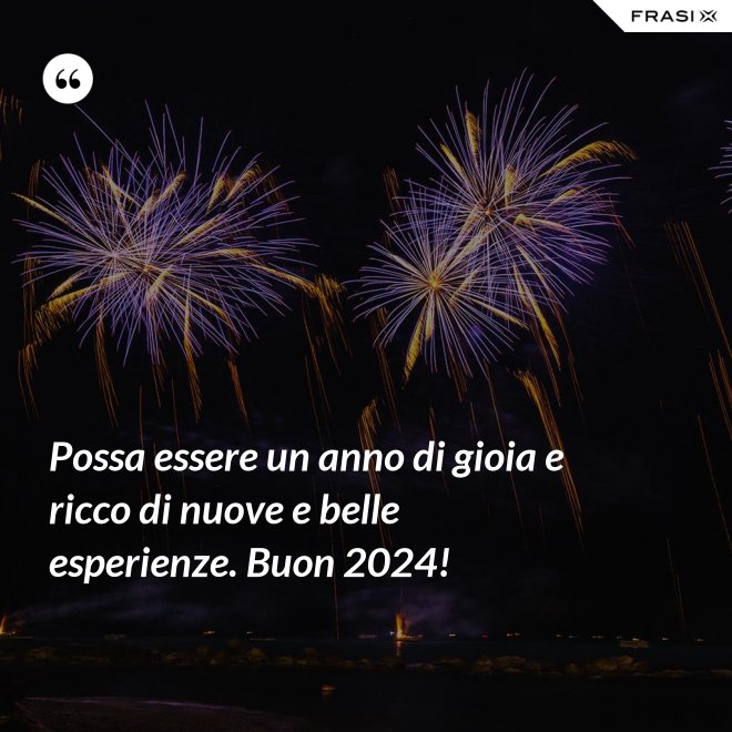 Possa essere un anno di gioia e ricco di nuove e belle esperienze. Buon 2024! - Anonimo