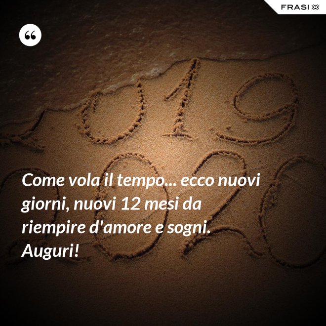 Come vola il tempo... ecco nuovi giorni, nuovi 12 mesi da riempire d'amore e sogni. Auguri! - Anonimo