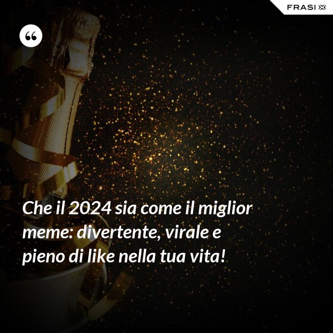 Che il 2024 sia come il miglior meme: divertente, virale e pieno di like nella tua vita! - Anonimo