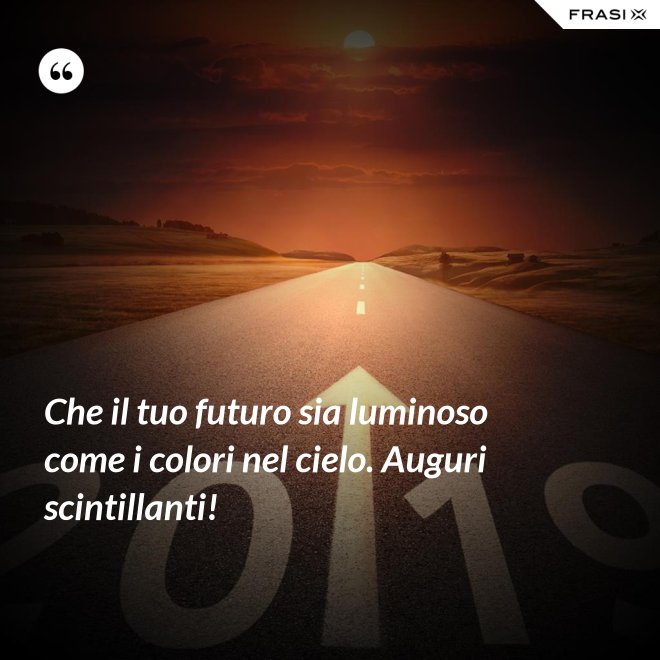 Che il tuo futuro sia luminoso come i colori nel cielo. Auguri scintillanti! - Anonimo