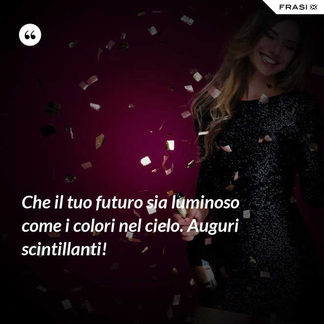 Che il tuo futuro sia luminoso come i colori nel cielo. Auguri scintillanti! - Anonimo