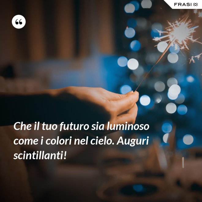 Che il tuo futuro sia luminoso come i colori nel cielo. Auguri scintillanti! - Anonimo
