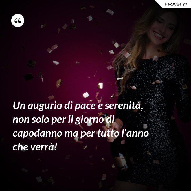 Un augurio di pace e serenità, non solo per il giorno di capodanno ma per tutto l’anno che verrà! - Anonimo
