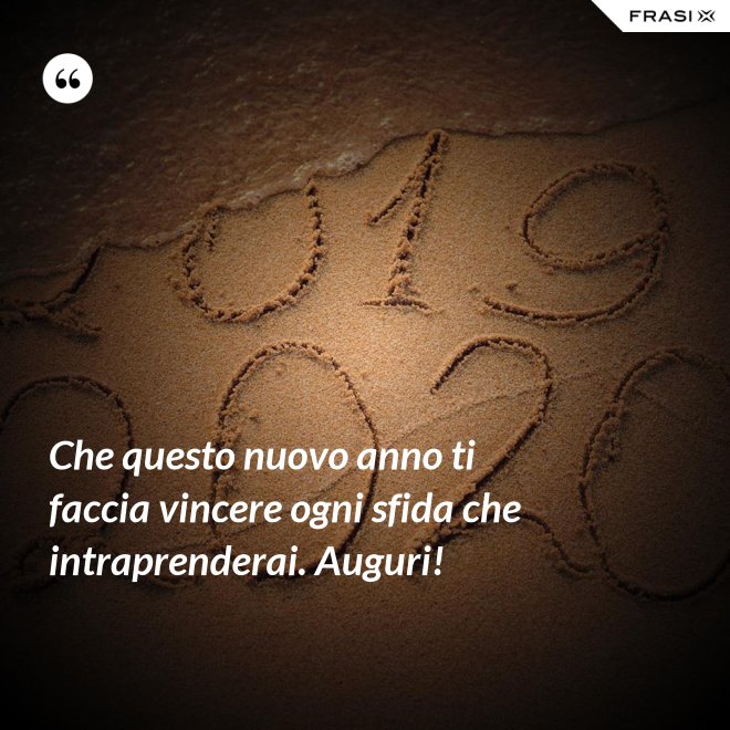 Che questo nuovo anno ti faccia vincere ogni sfida che intraprenderai. Auguri! - Anonimo