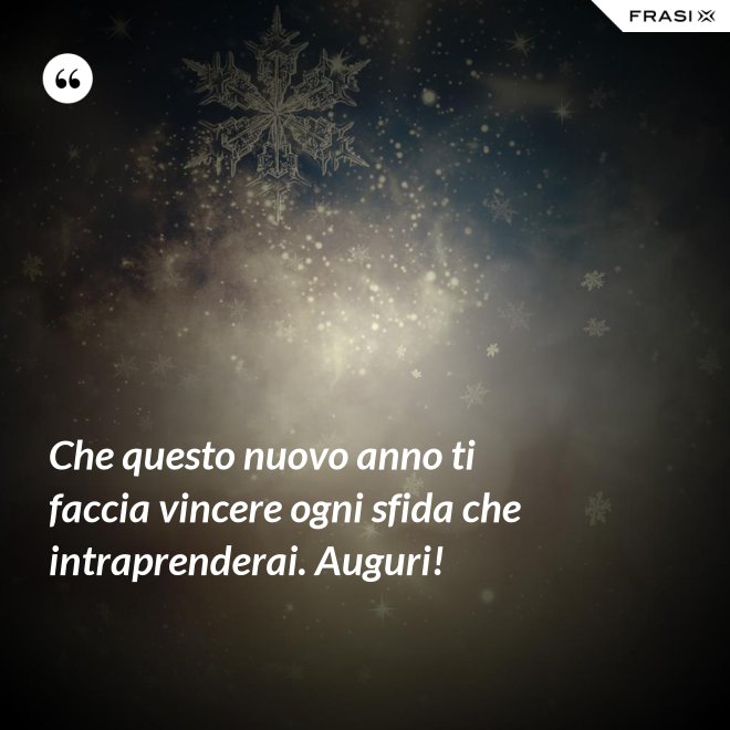 Che questo nuovo anno ti faccia vincere ogni sfida che intraprenderai. Auguri! - Anonimo
