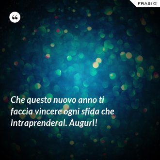 Che questo nuovo anno ti faccia vincere ogni sfida che intraprenderai. Auguri! - Anonimo