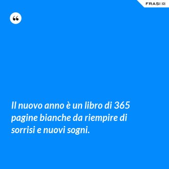 Il nuovo anno è un libro di 365 pagine bianche da riempire di sorrisi e nuovi sogni. - Anonimo