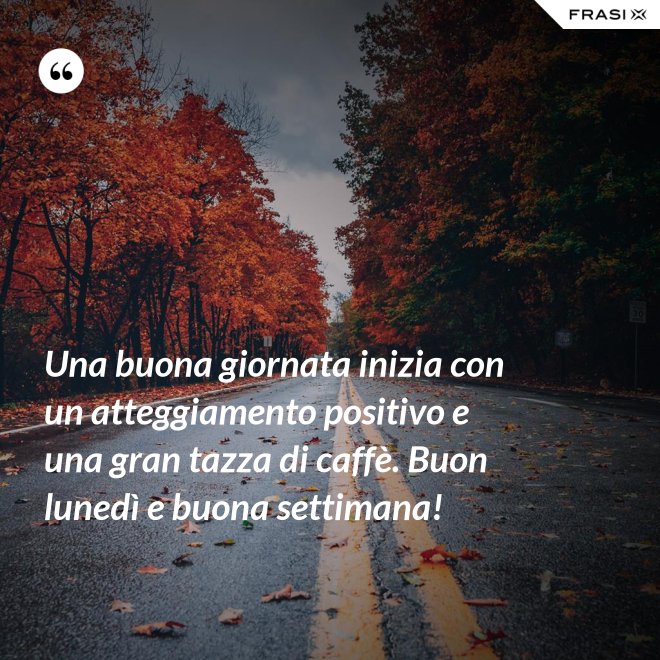 Una buona giornata inizia con un atteggiamento positivo e una gran tazza di caffè. Buon lunedì e buona settimana! - Anonimo