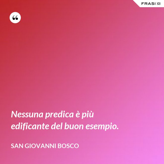 Nessuna predica è più edificante del buon esempio. - San Giovanni Bosco