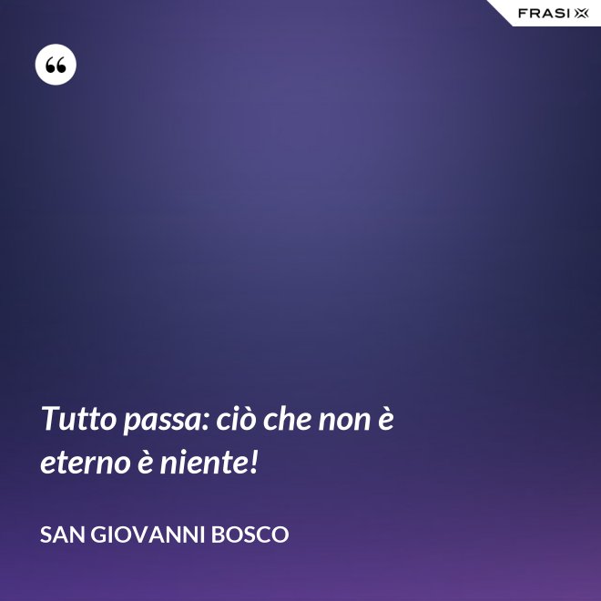 Tutto passa: ciò che non è eterno è niente! - San Giovanni Bosco