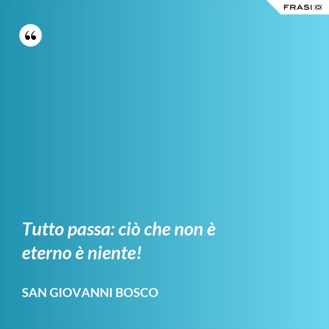 Tutto passa: ciò che non è eterno è niente! - San Giovanni Bosco