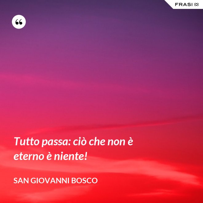 Tutto passa: ciò che non è eterno è niente! - San Giovanni Bosco