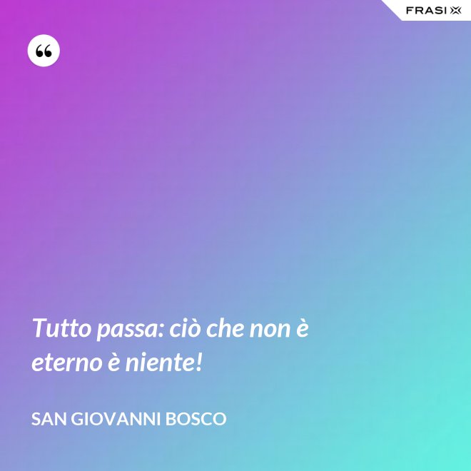Tutto passa: ciò che non è eterno è niente! - San Giovanni Bosco