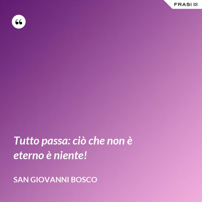 Tutto passa: ciò che non è eterno è niente! - San Giovanni Bosco