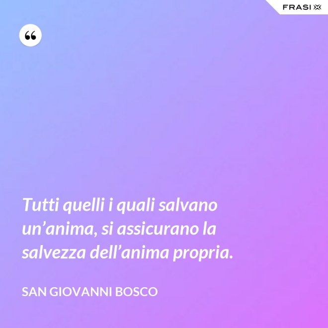Tutti quelli i quali salvano un’anima, si assicurano la salvezza dell’anima propria. - San Giovanni Bosco