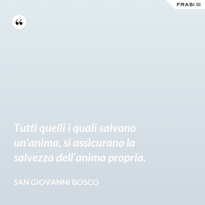 Tutti quelli i quali salvano un’anima, si assicurano la salvezza dell’anima propria. - San Giovanni Bosco
