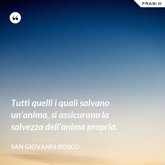 Tutti quelli i quali salvano un’anima, si assicurano la salvezza dell’anima propria. - San Giovanni Bosco