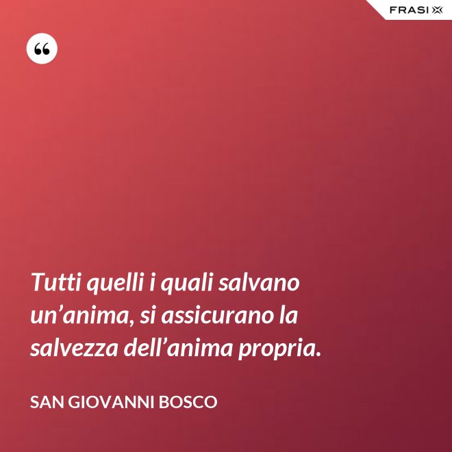 Tutti quelli i quali salvano un’anima, si assicurano la salvezza dell’anima propria. - San Giovanni Bosco