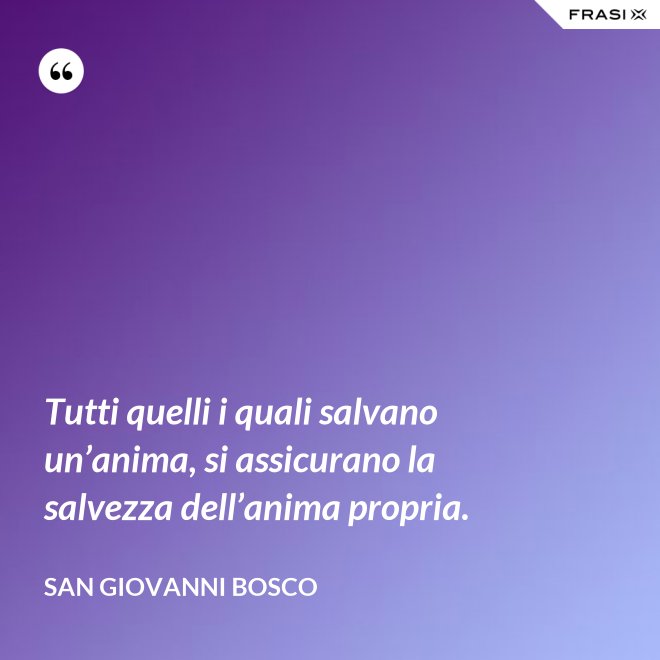 Tutti quelli i quali salvano un’anima, si assicurano la salvezza dell’anima propria. - San Giovanni Bosco