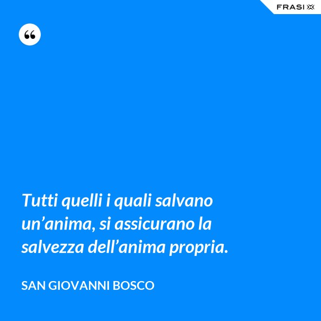 Tutti quelli i quali salvano un’anima, si assicurano la salvezza dell’anima propria. - San Giovanni Bosco