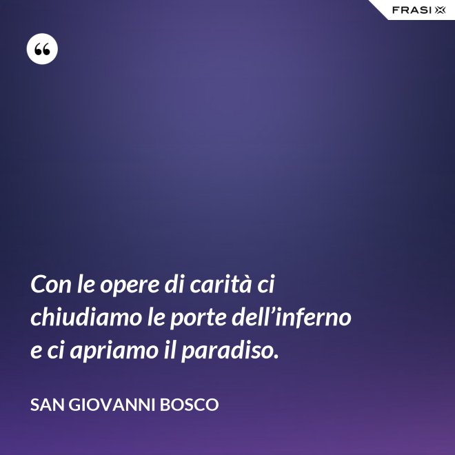 Con le opere di carità ci chiudiamo le porte dell’inferno e ci apriamo il paradiso. - San Giovanni Bosco